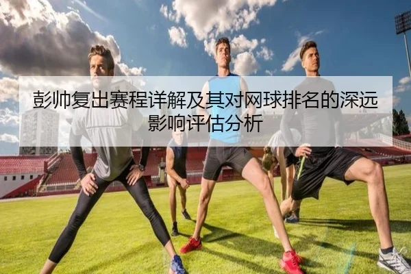 彭帅复出赛程详解及其对网球排名的深远影响评估分析（BOYE SPORTS）