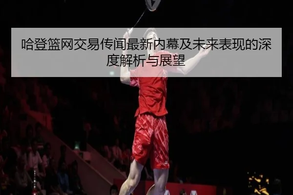 哈登篮网交易传闻最新内幕及未来表现的深度解析与展望（BOYE SPORTS）